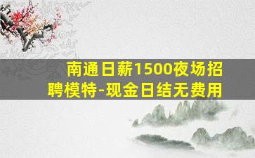 南通日薪1500夜场招聘模特-现金日结无费用